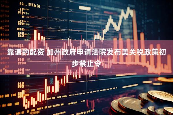 靠谱的配资 加州政府申请法院发布美关税政策初步禁止令