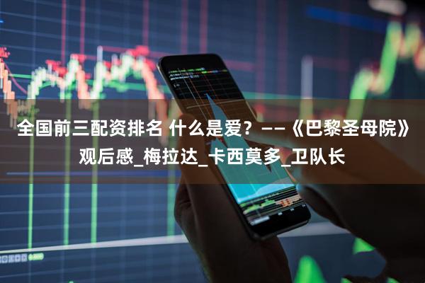 全国前三配资排名 什么是爱？——《巴黎圣母院》观后感_梅拉达_卡西莫多_卫队长
