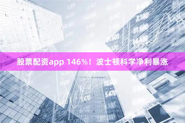 股票配资app 146%！波士顿科学净利暴涨