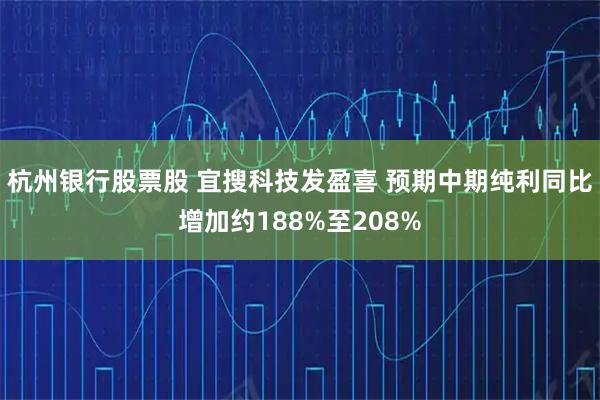 杭州银行股票股 宜搜科技发盈喜 预期中期纯利同比增加约188%至208%