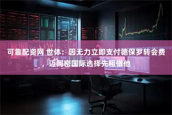 可靠配资网 世体：因无力立即支付德保罗转会费，迈阿密国际选择先租借他