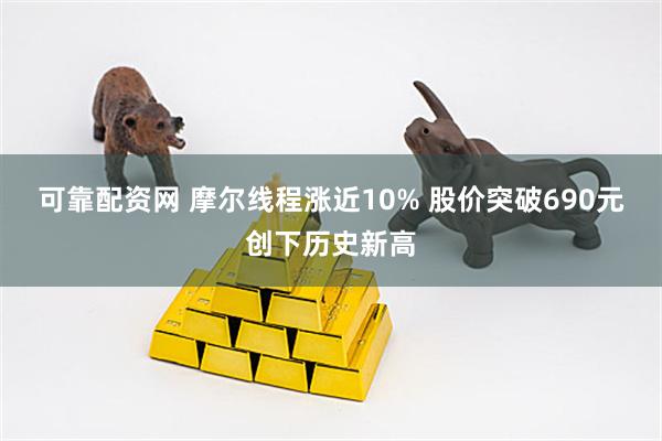 可靠配资网 摩尔线程涨近10% 股价突破690元创下历史新高